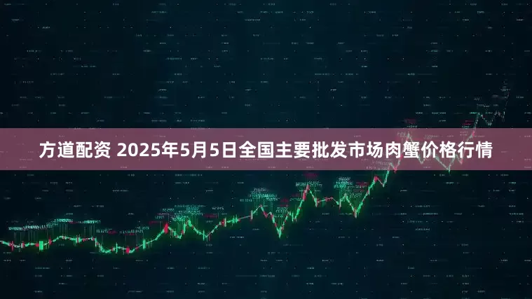 方道配资 2025年5月5日全国主要批发市场肉蟹价格行情