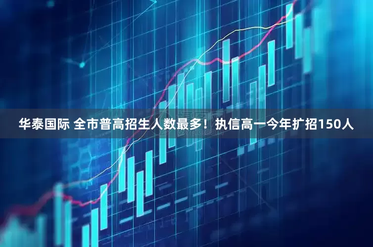 华泰国际 全市普高招生人数最多！执信高一今年扩招150人