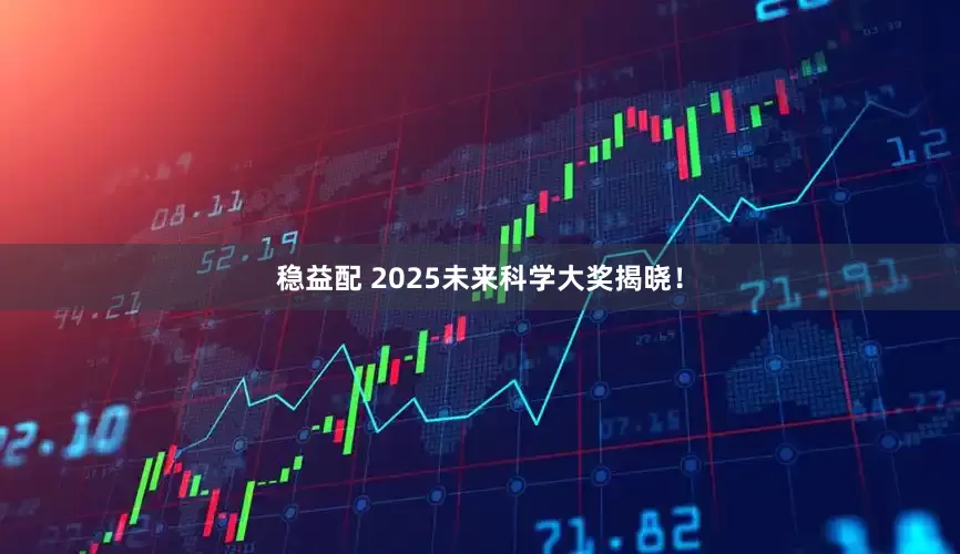 稳益配 2025未来科学大奖揭晓！