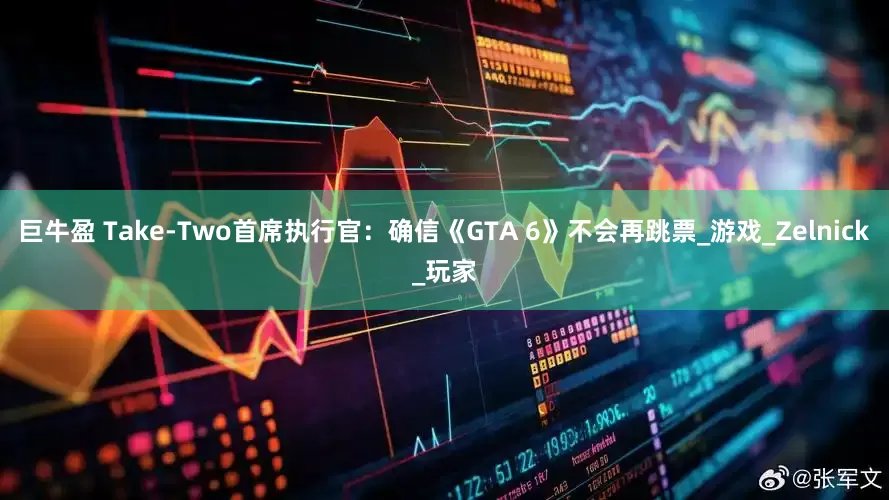 巨牛盈 Take-Two首席执行官：确信《GTA 6》不会再跳票_游戏_Zelnick_玩家