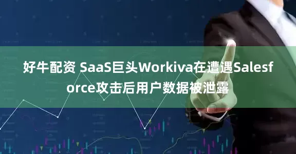好牛配资 SaaS巨头Workiva在遭遇Salesforce攻击后用户数据被泄露