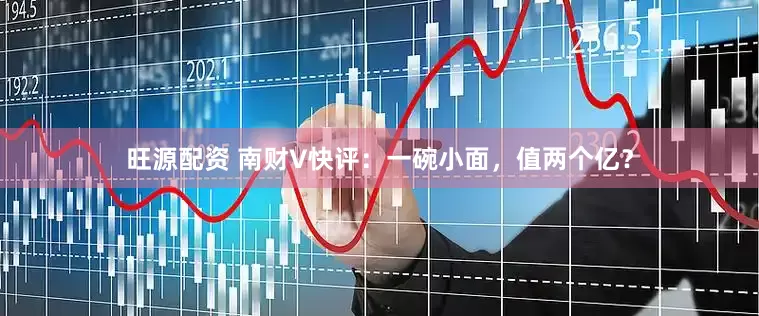 旺源配资 南财V快评：一碗小面，值两个亿？