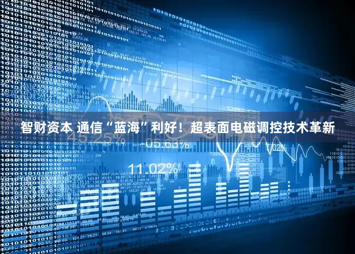 智财资本 通信“蓝海”利好！超表面电磁调控技术革新