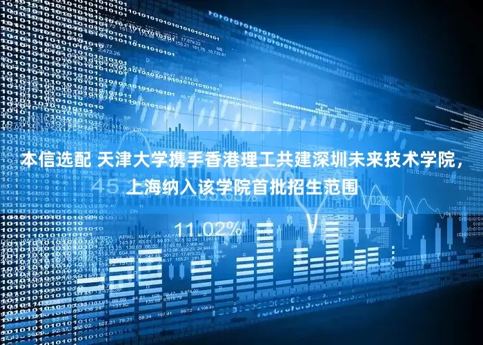 本信选配 天津大学携手香港理工共建深圳未来技术学院，上海纳入该学院首批招生范围